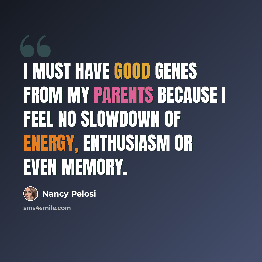 “I must have good genes from my parents because I feel no slowdown of energy, enthusiasm or even memory.” quote by Nancy Pelosi