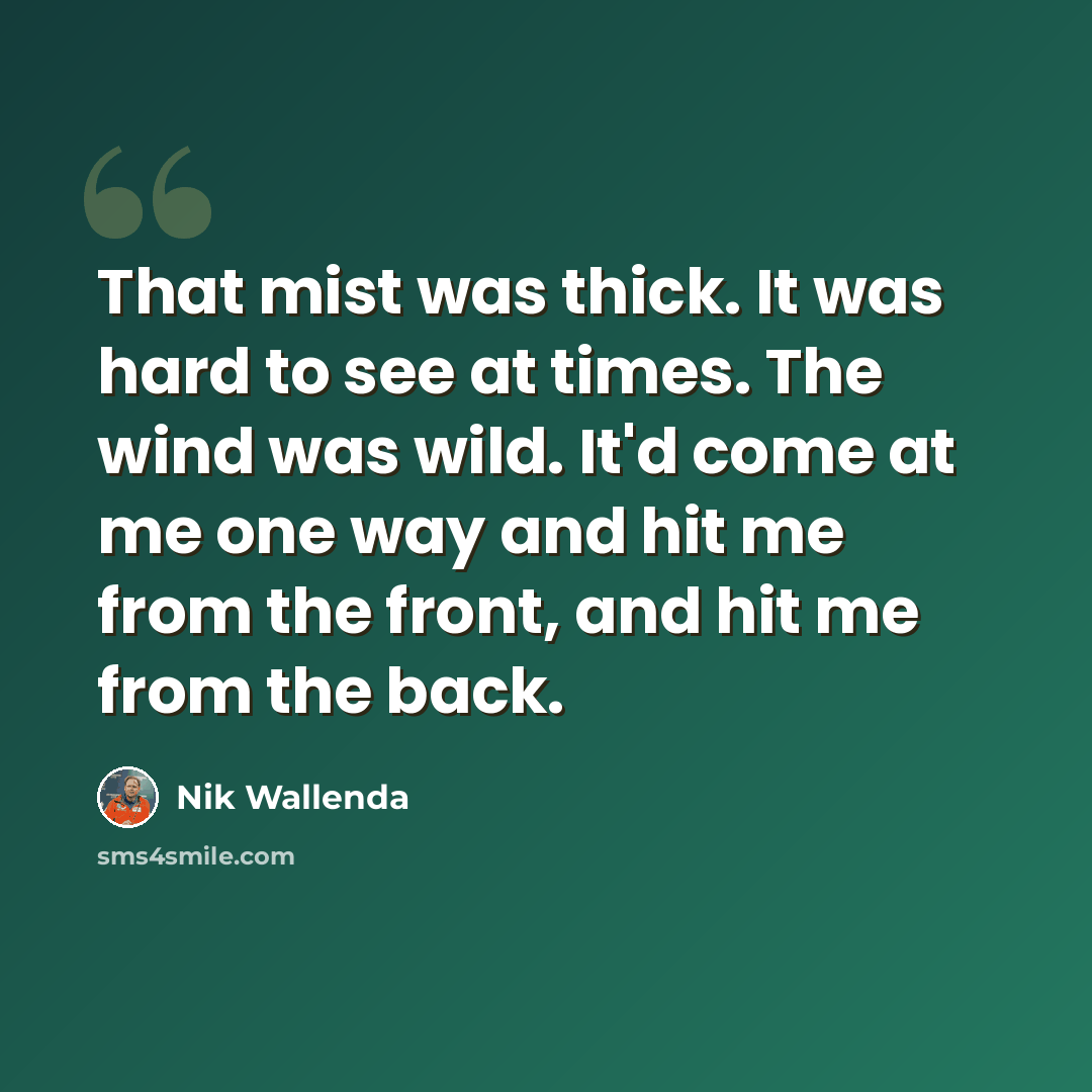 “That mist was thick. It was hard to see at times. The wind was wild. It'd come at me one way and hit me from the front, and hit me from the back.” quote by Nik Wallenda