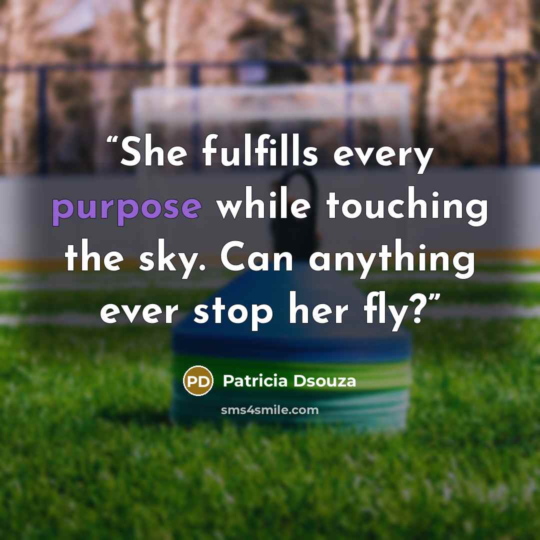 “She fulfills every purpose while touching the sky. Can anything ever stop her fly?” quote by Patricia Dsouza