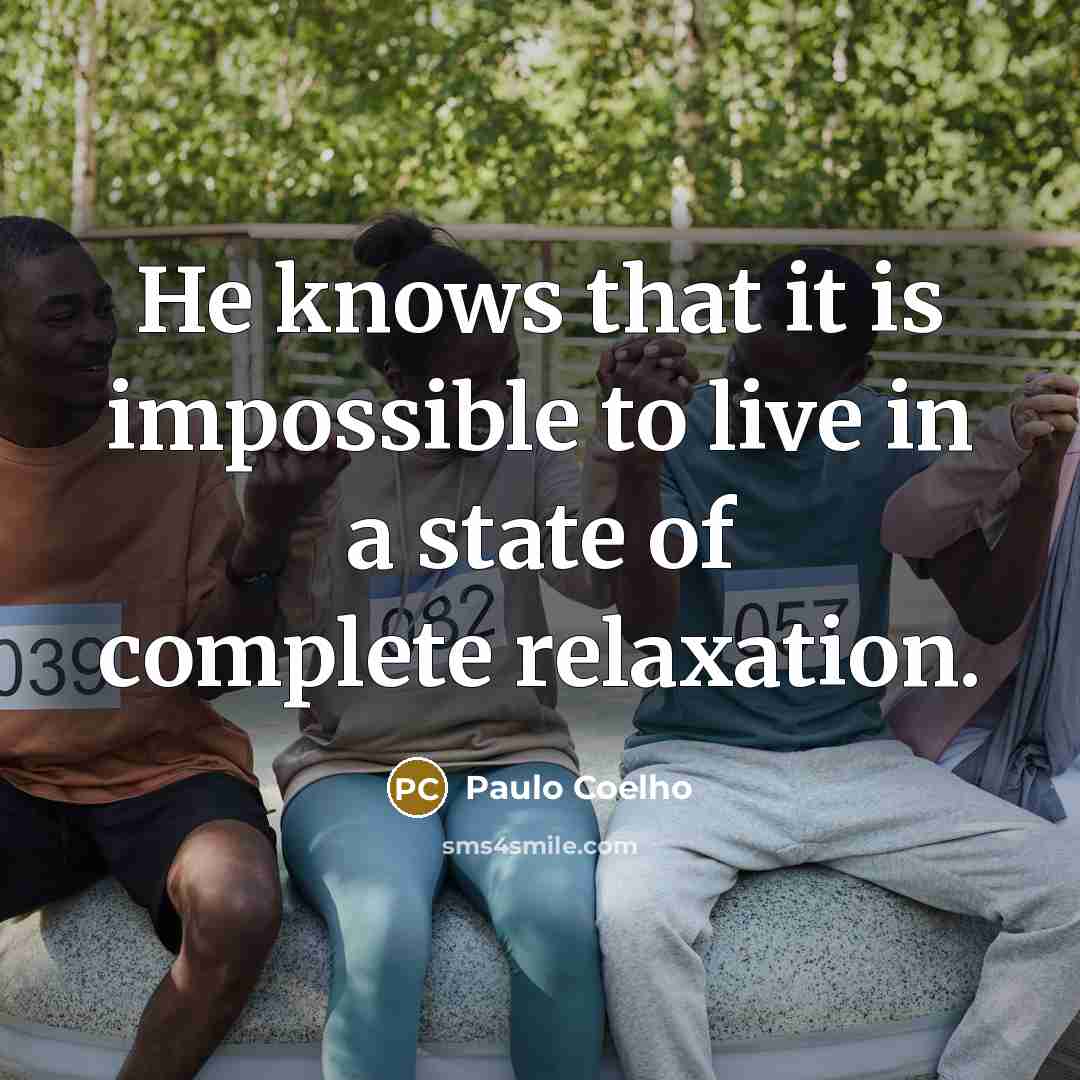 “He knows that it is impossible to live in a state of complete relaxation.” quote by Paulo Coelho