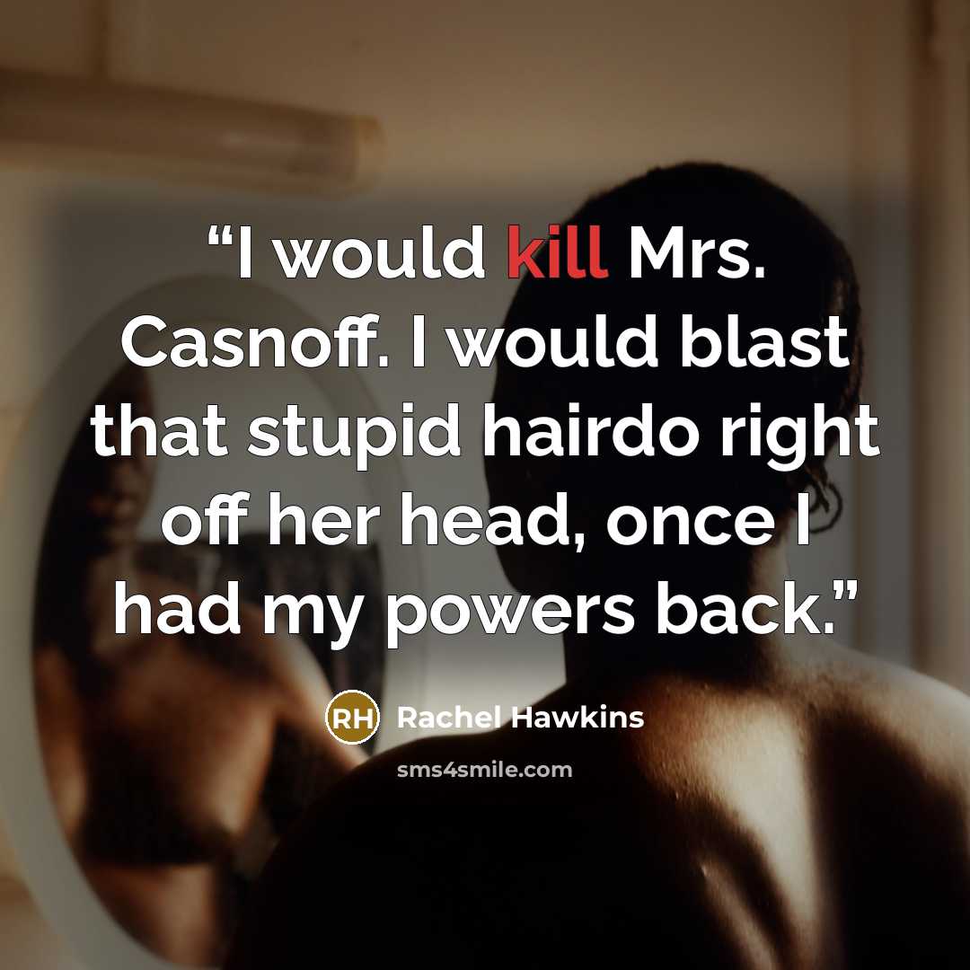 “I would kill Mrs. Casnoff. I would blast that stupid hairdo right off her head, once I had my powers back.” quote by Rachel Hawkins