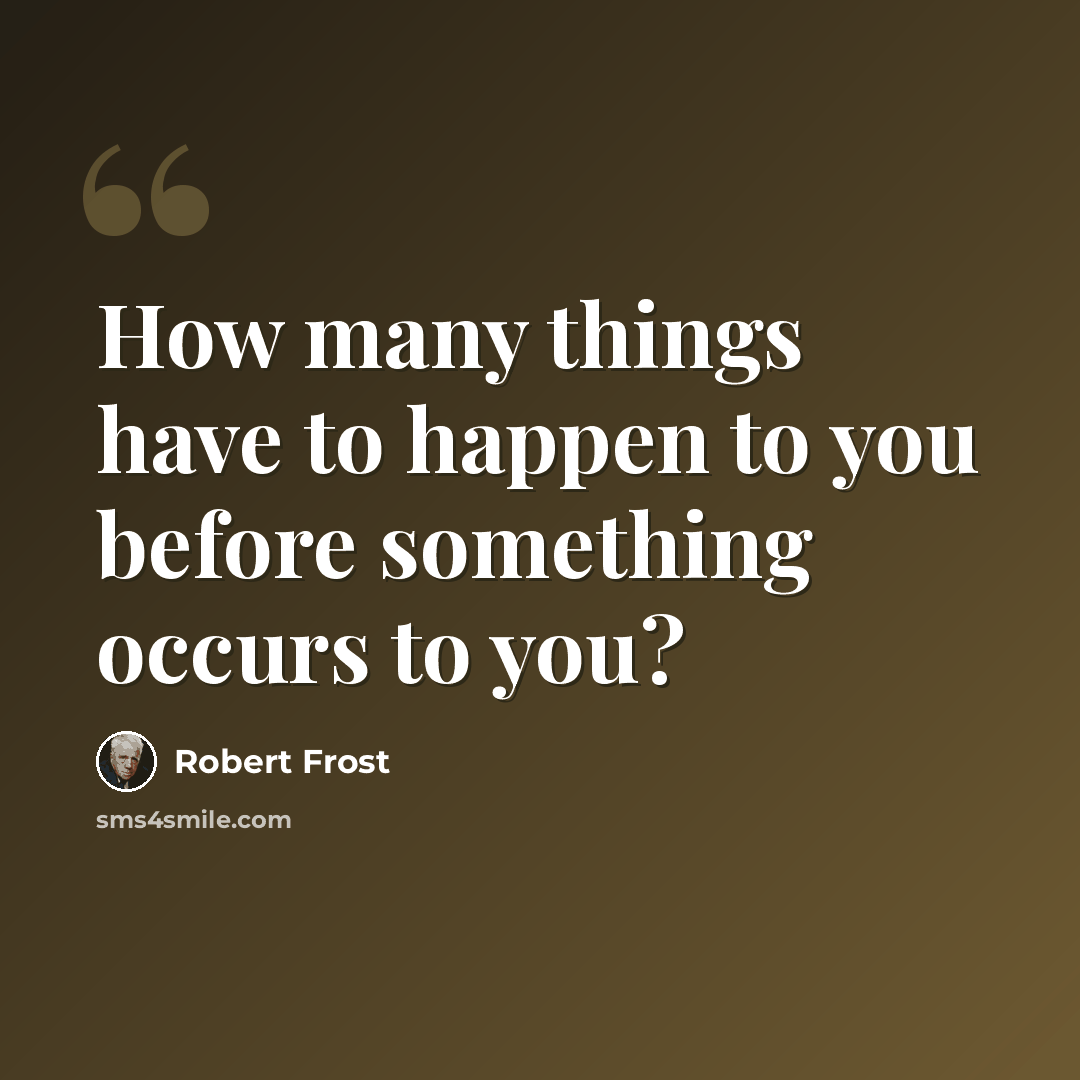 “How many things have to happen to you before something occurs to you?” quote by Robert Frost