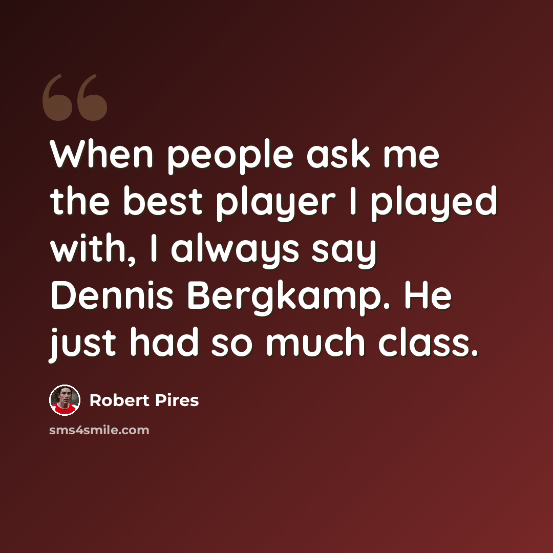 “When people ask me the best player I played with, I always say Dennis Bergkamp. He just had so much class.” quote by Robert Pires