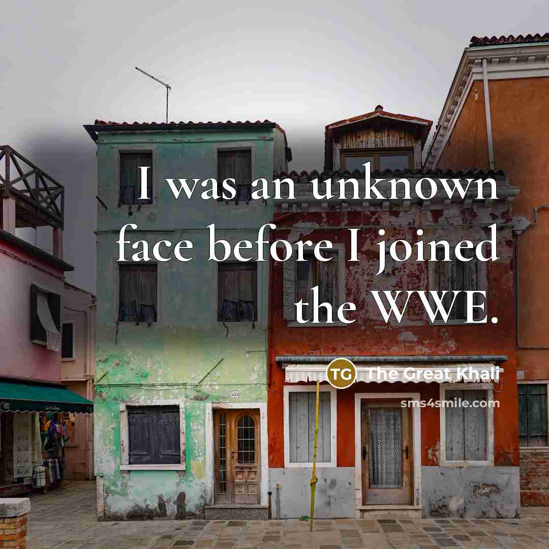 “I was an unknown face before I joined the WWE.” quote by The Great Khali