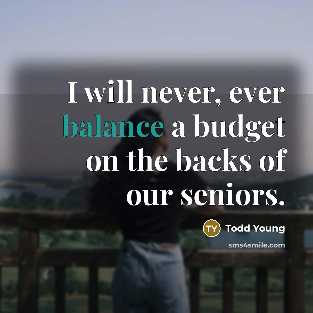 “I will never, ever balance a budget on the backs of our seniors.” quote by Todd Young