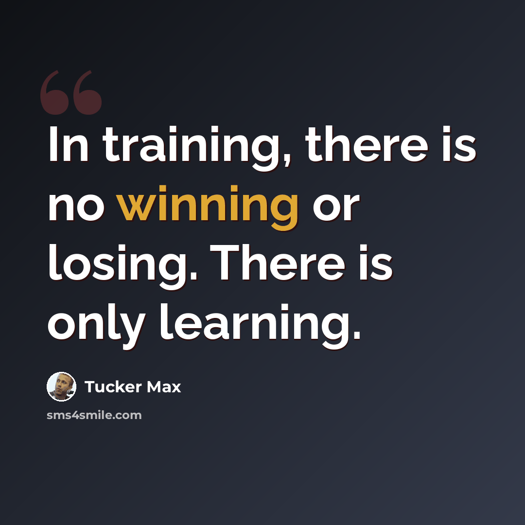 “In training, there is no winning or losing. There is only learning.” quote by Tucker Max