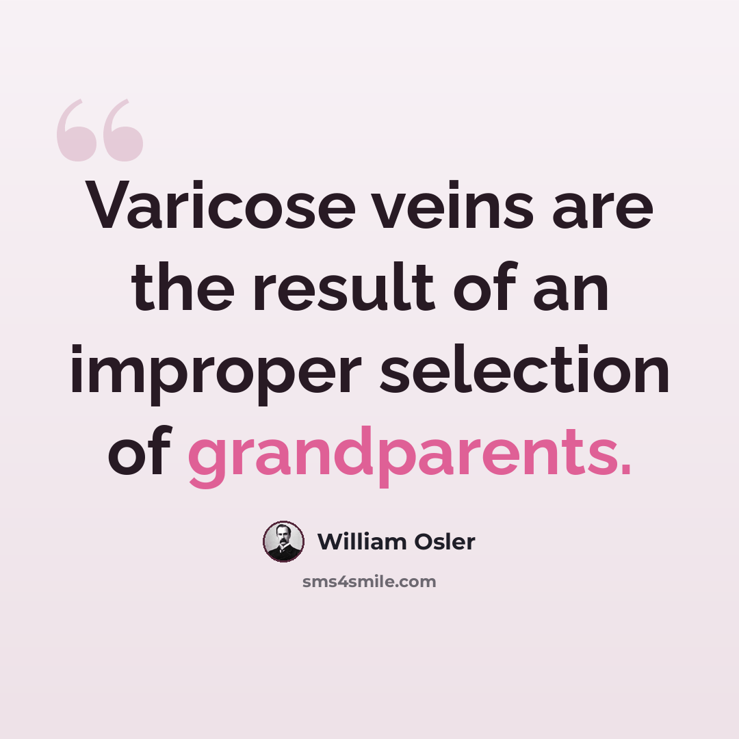 “Varicose veins are the result of an improper selection of grandparents.” quote by William Osler