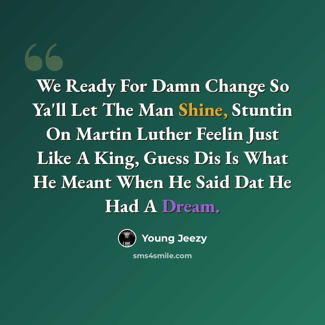 “We Ready For Damn Change So Ya'll Let The Man Shine, Stuntin On Martin Luther Feelin Just Like A King, Guess Dis Is What He Meant When He Said Dat He Had A Dream.” quote by Young Jeezy