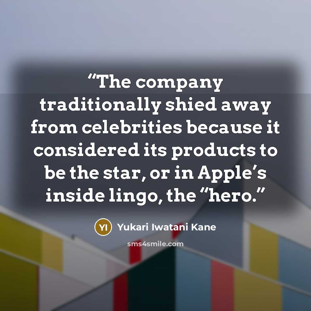 “The company traditionally shied away from celebrities because it considered its products to be the star, or in Apple’s inside lingo, the “hero.” quote by Yukari Iwatani Kane