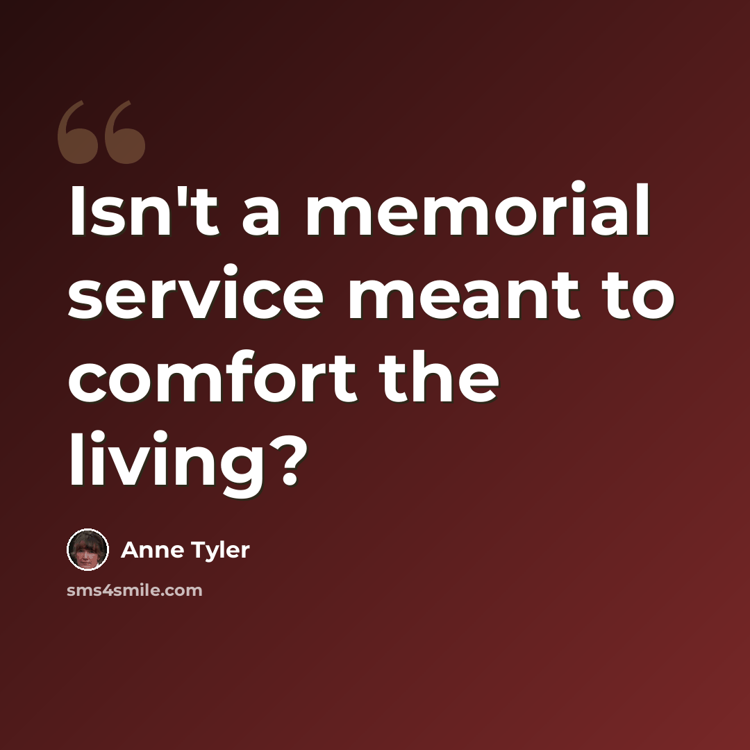 “Isn't a memorial service meant to comfort the living?” quote by Anne Tyler