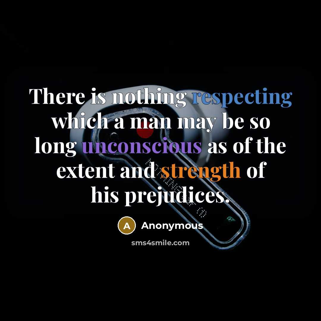 “There is nothing respecting which a man may be so long unconscious as of the extent and strength of his prejudices.” quote by Anonymous