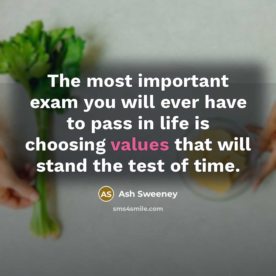 “The most important exam you will ever have to pass in life is choosing values that will stand the test of time.” quote by Ash Sweeney