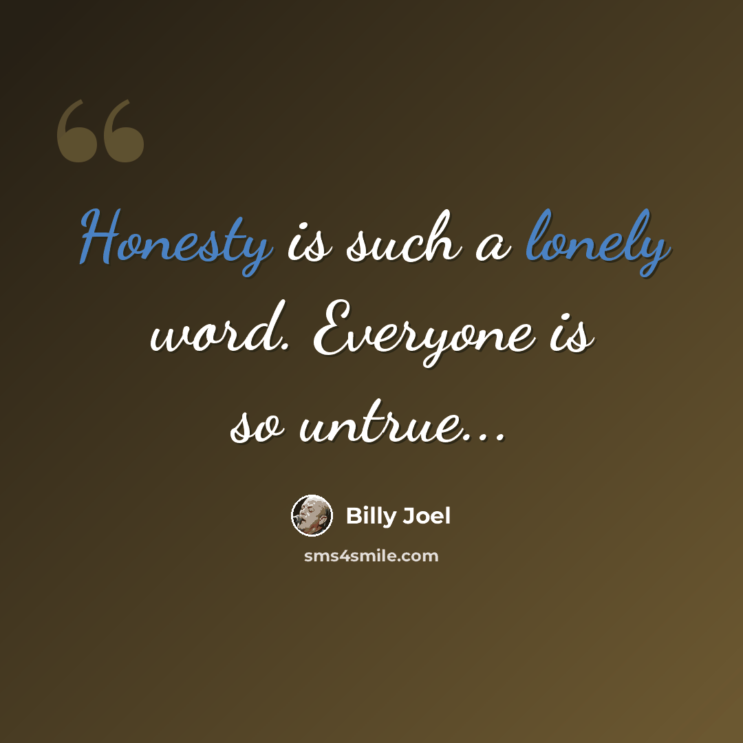 “Honesty is such a lonely word. Everyone is so untrue...” quote by Billy Joel