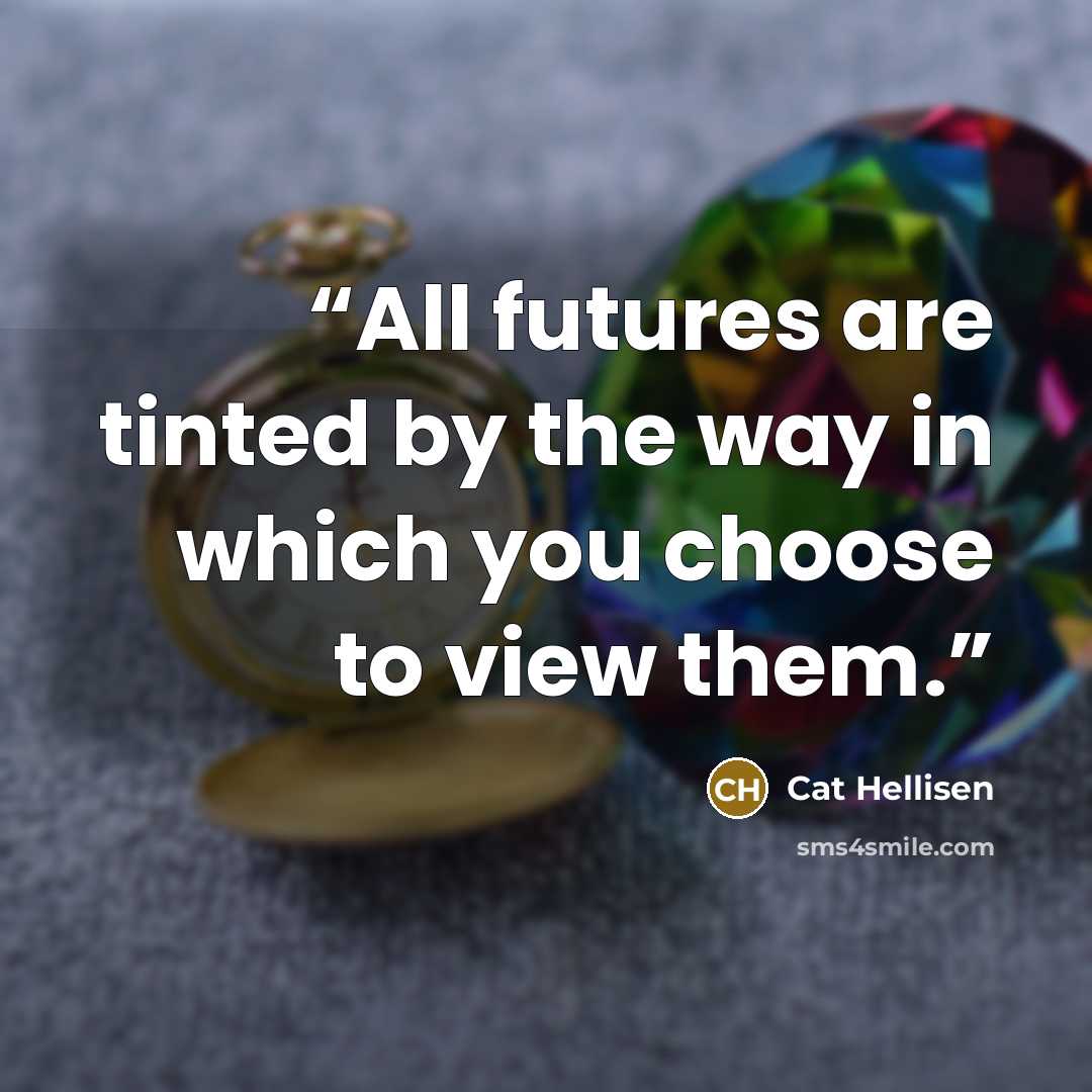 “All futures are tinted by the way in which you choose to view them.” quote by Cat Hellisen