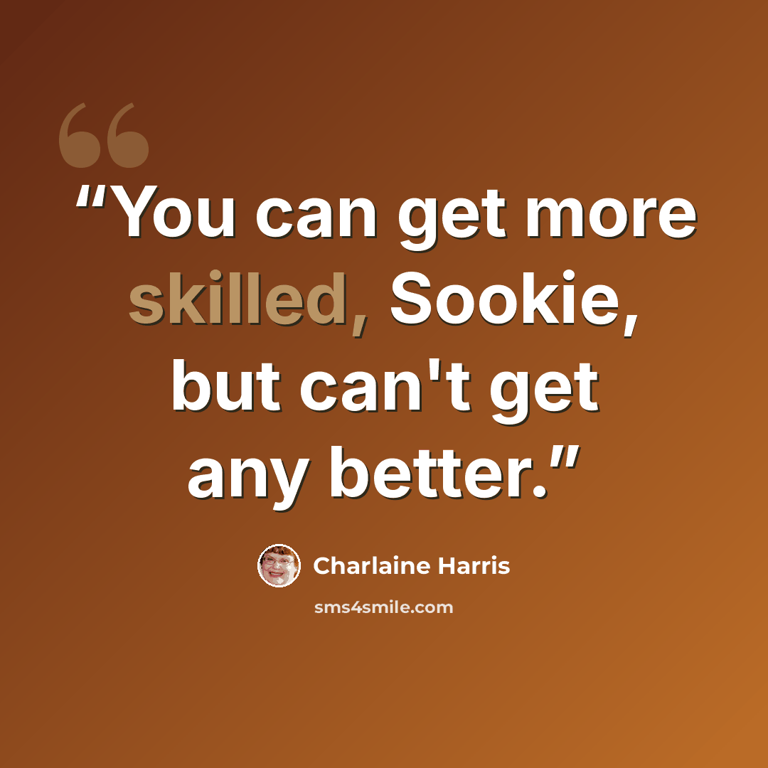 “You can get more skilled, Sookie, but can't get any better.” quote by Charlaine Harris