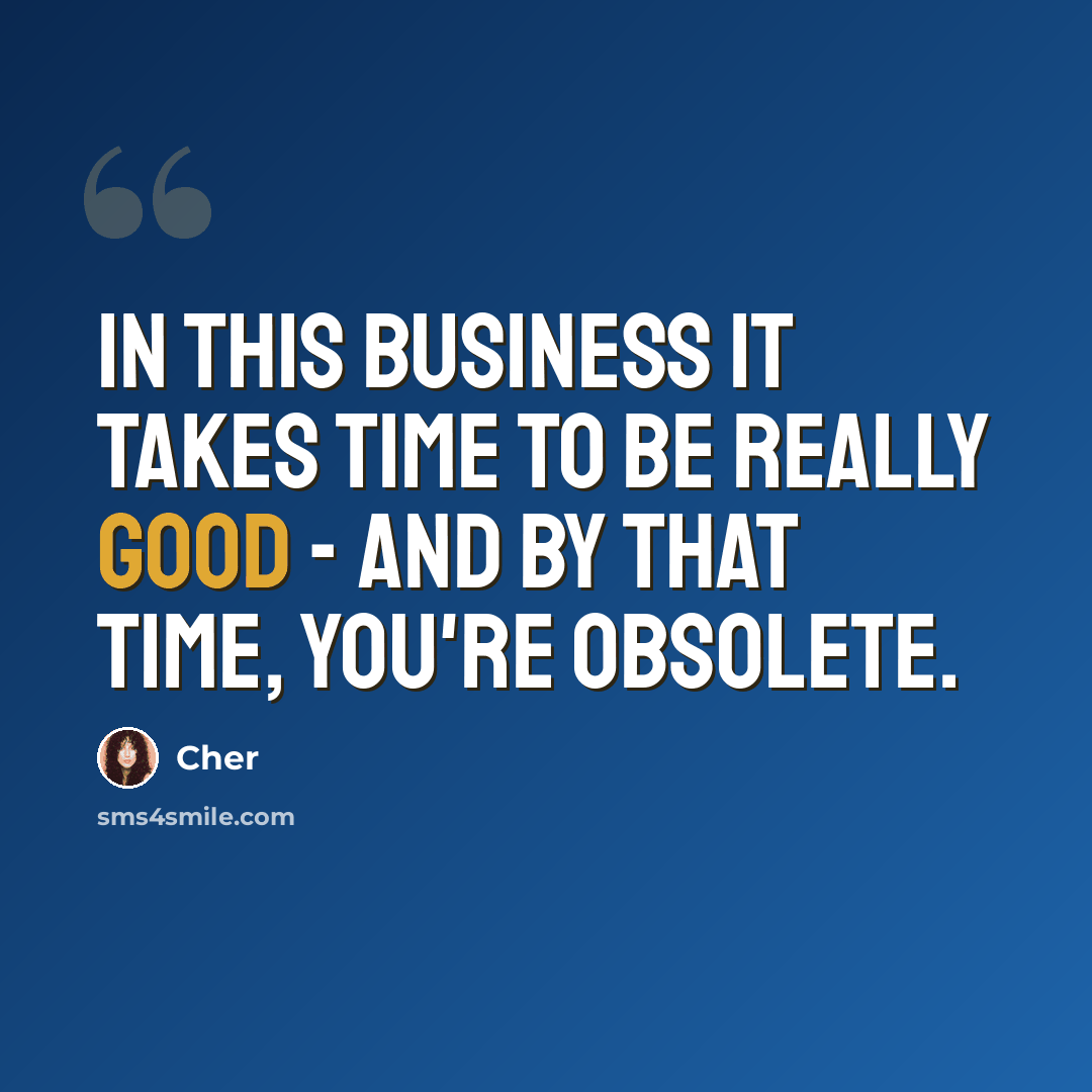 “In this business it takes time to be really good - and by that time, you're obsolete.” quote by Cher