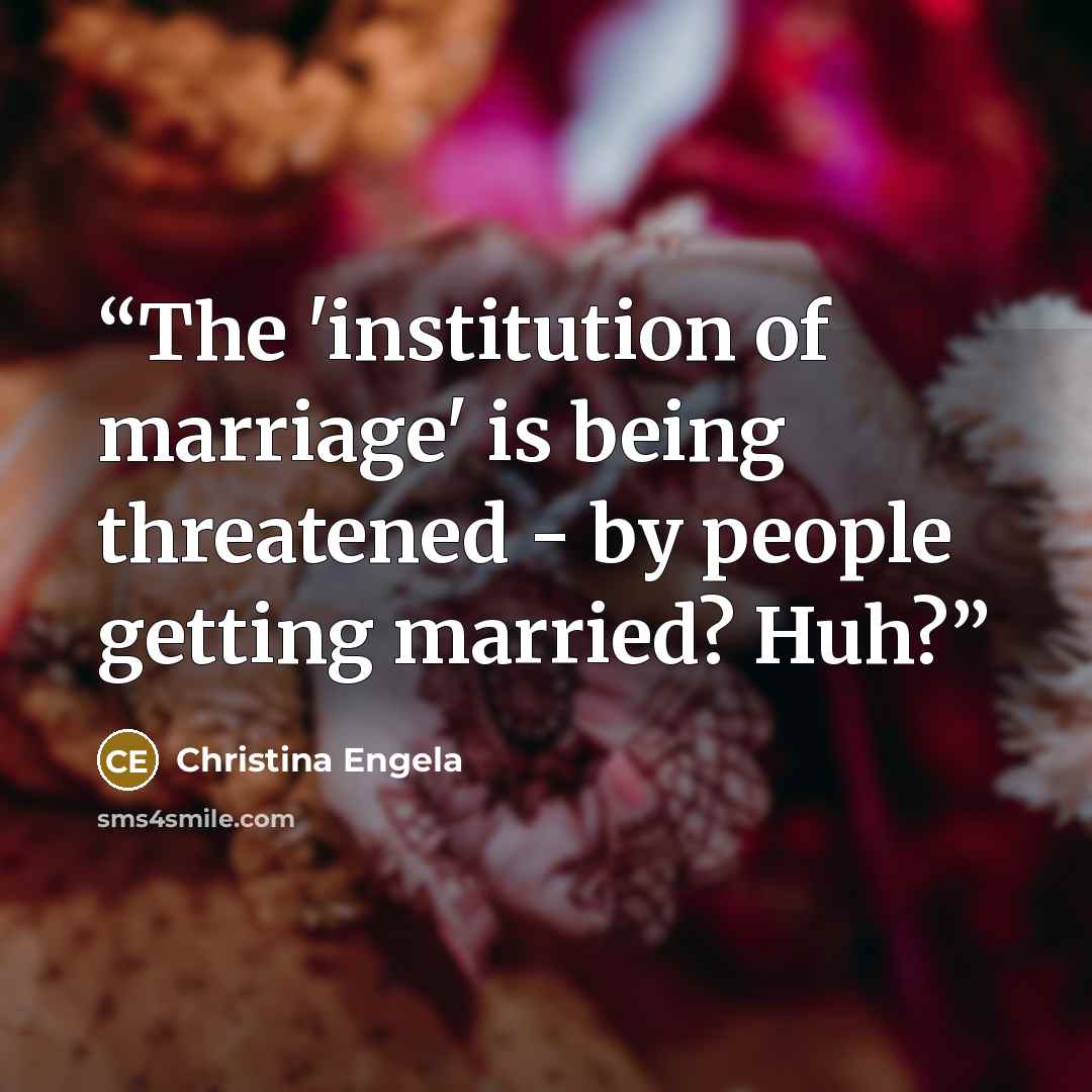 “The 'institution of marriage' is being threatened - by people getting married? Huh?” quote by Christina Engela
