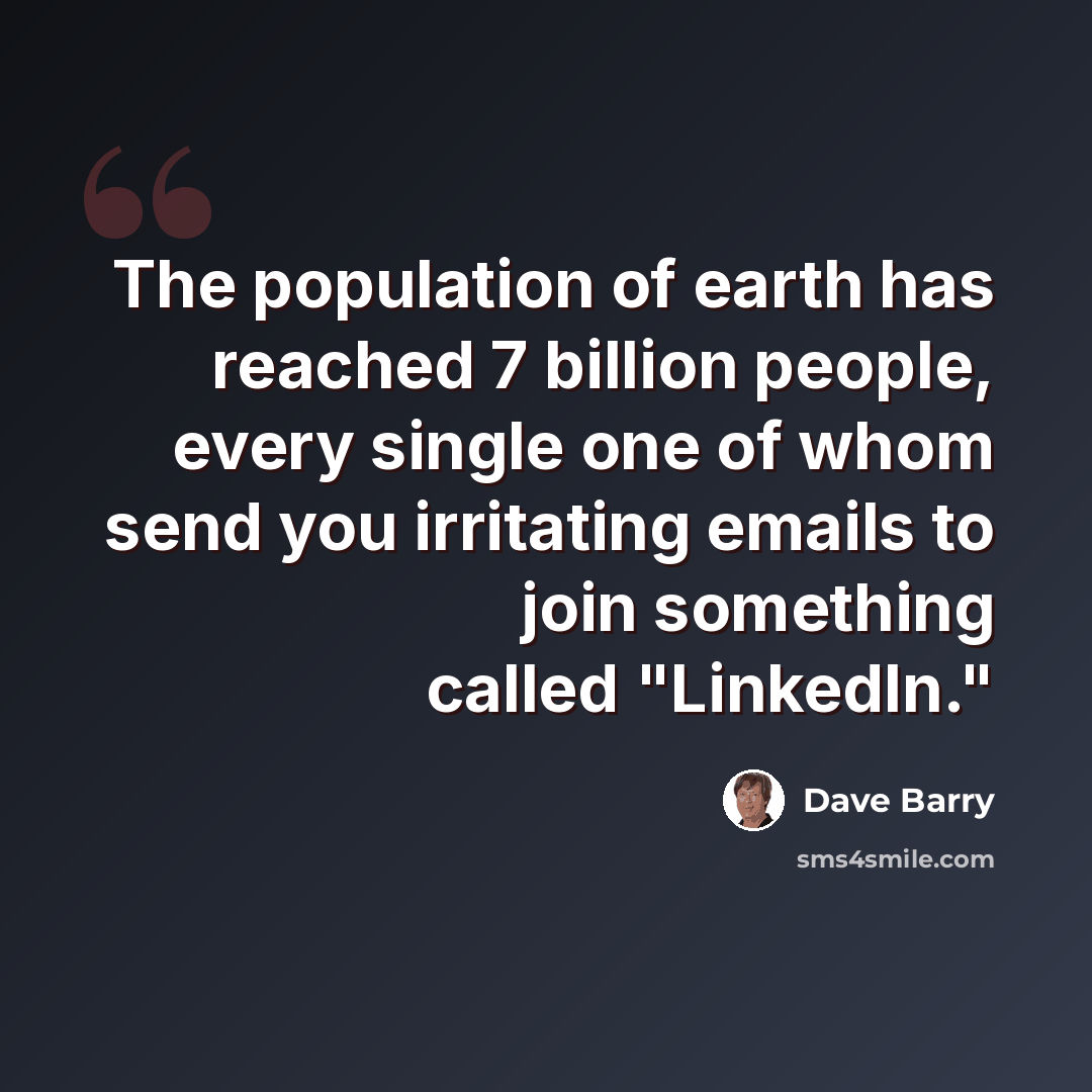 “The population of earth has reached 7 billion people, every single one of whom send you irritating emails to join something called "LinkedIn."” quote by Dave Barry