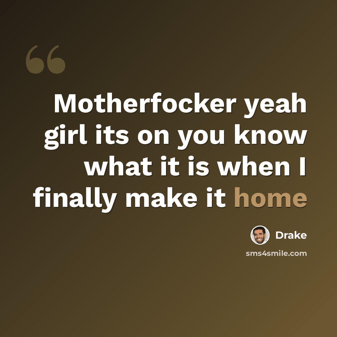 “Motherfocker yeah girl its on you know what it is when I finally make it home” quote by Drake