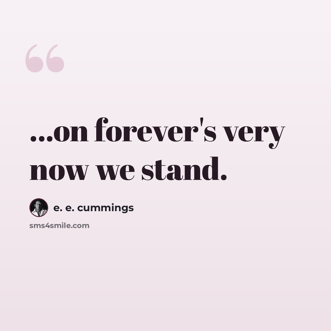 “...on forever's very now we stand.” quote by e. e. cummings