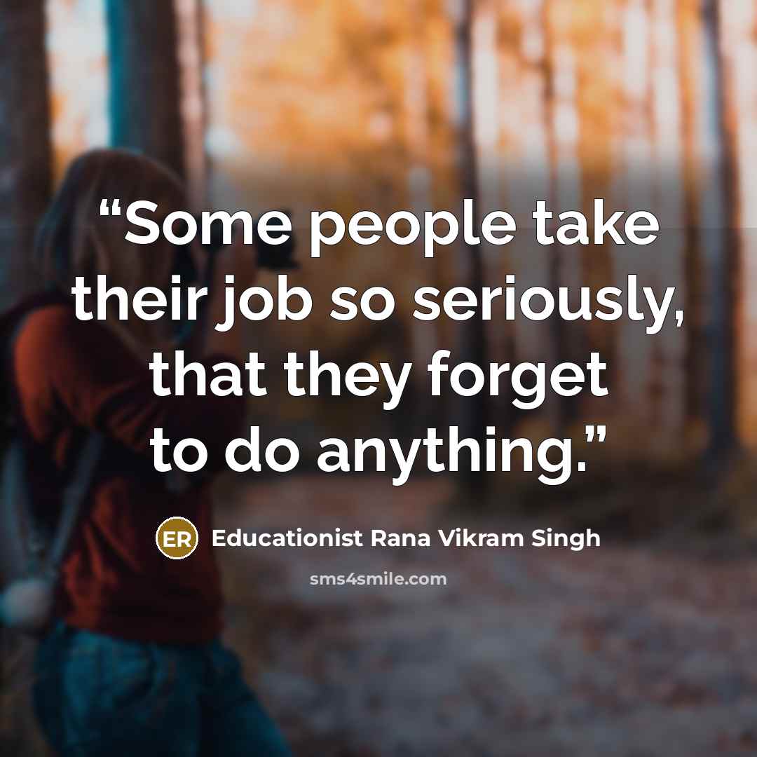 “Some people take their job so seriously, that they forget to do anything.” quote by Educationist Rana Vikram Singh