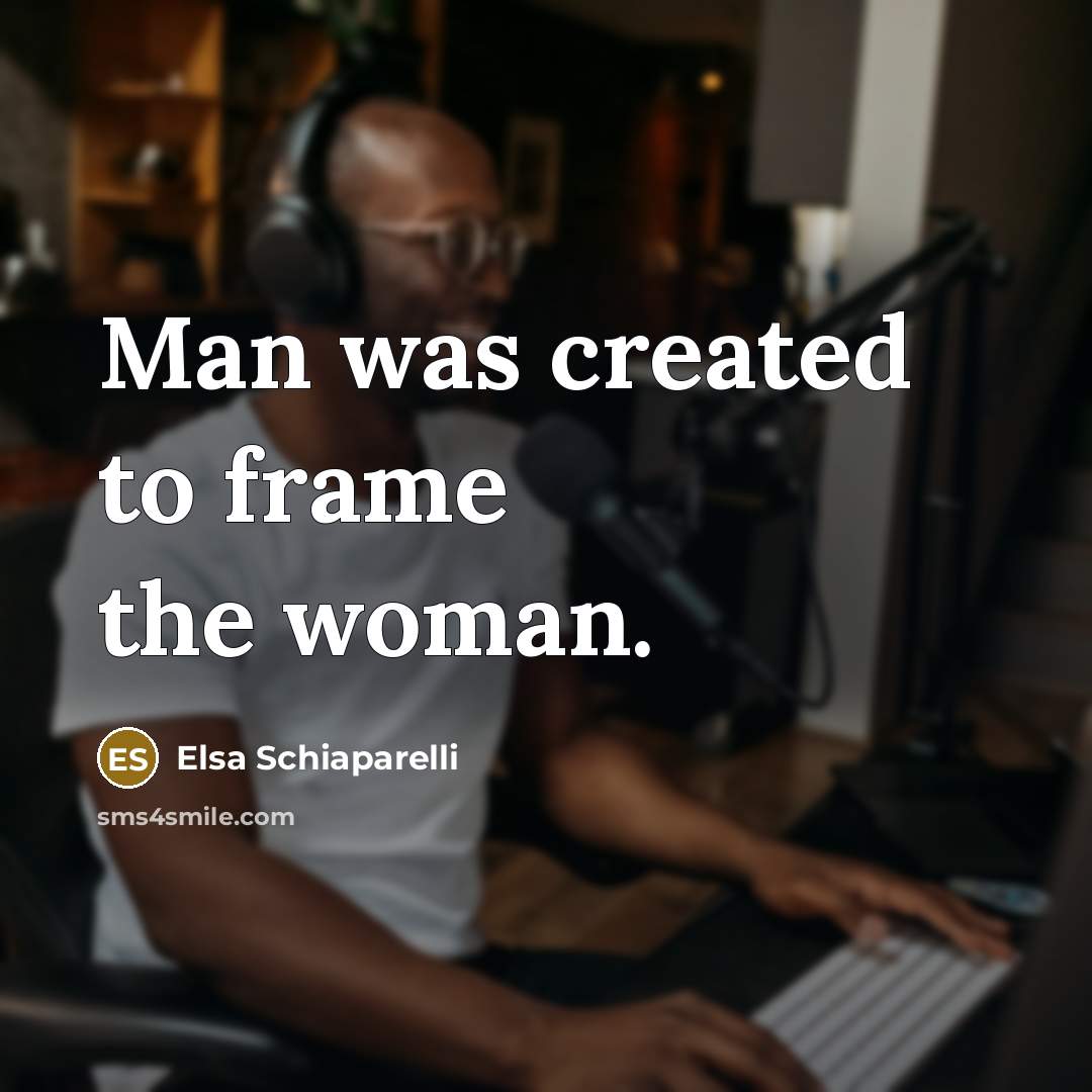“Man was created to frame the woman.” quote by Elsa Schiaparelli