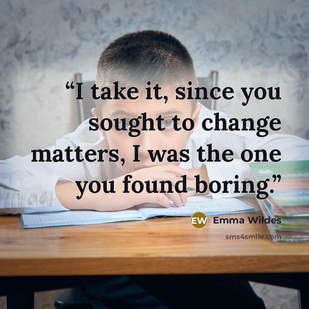 “I take it, since you sought to change matters, I was the one you found boring.” quote by Emma Wildes