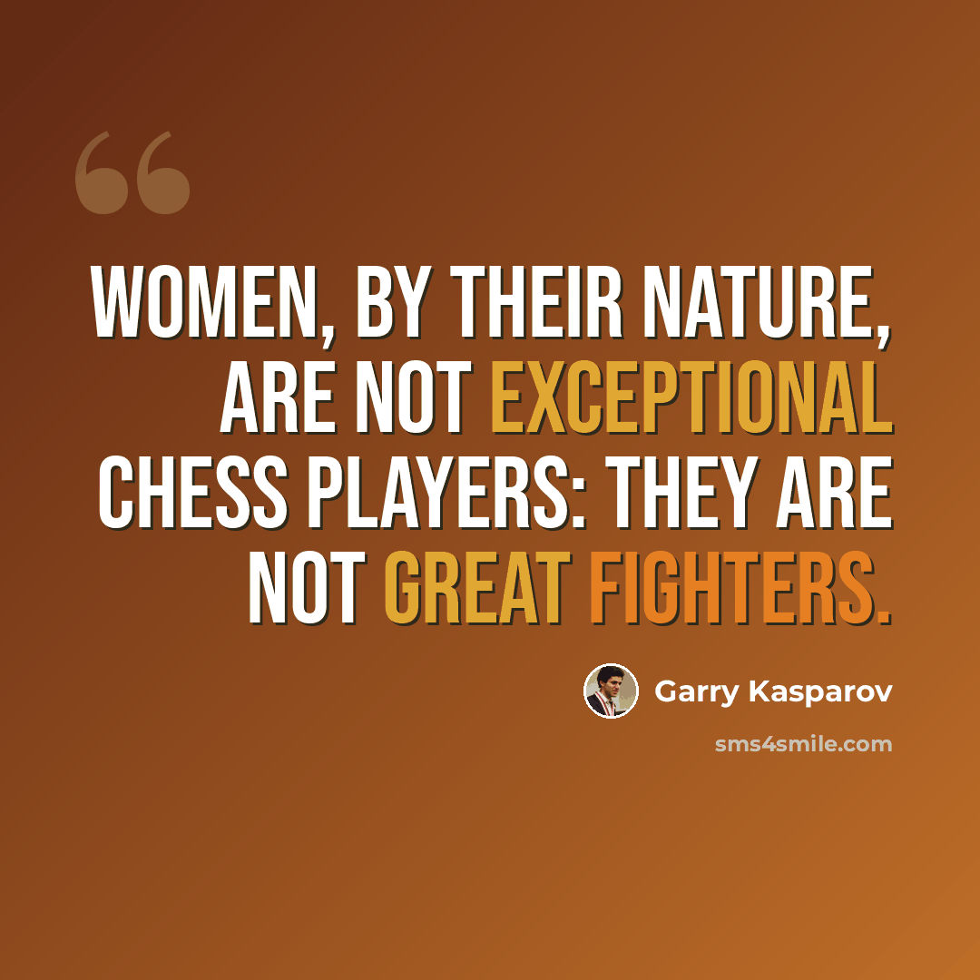 “Women, by their nature, are not exceptional chess players: they are not great fighters.” quote by Garry Kasparov