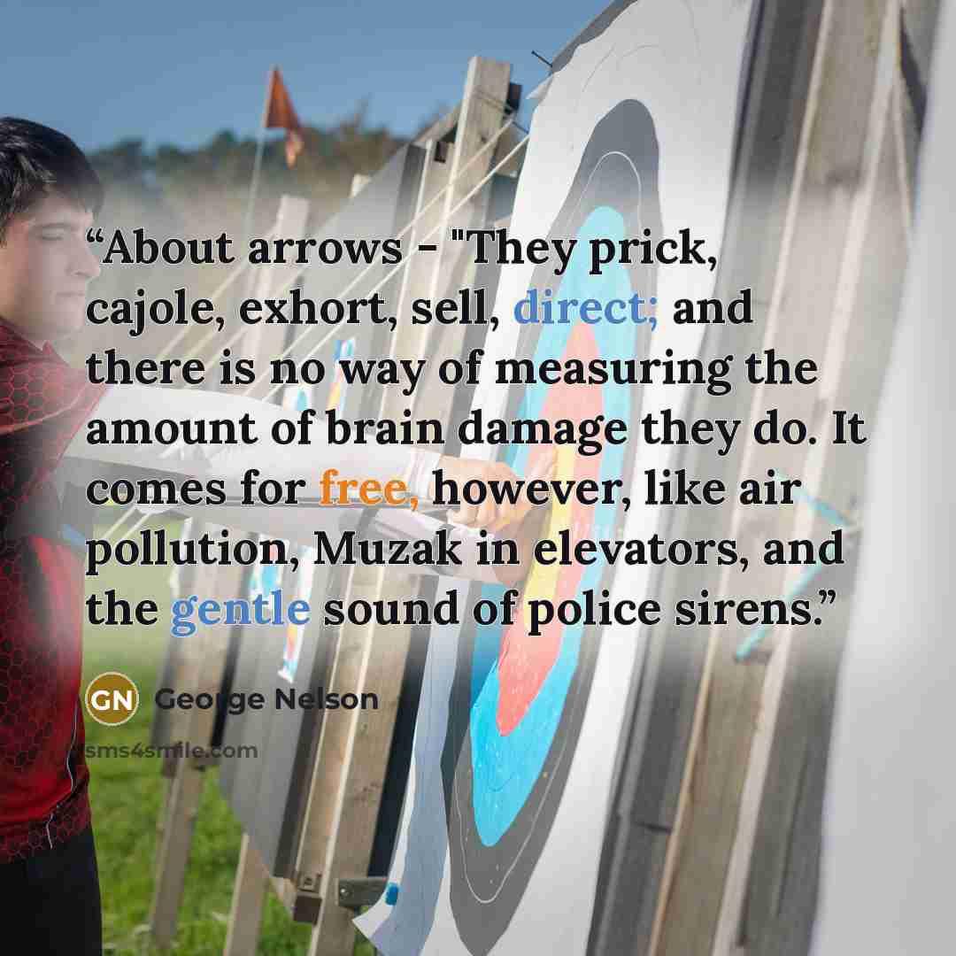 “About arrows - "They prick, cajole, exhort, sell, direct; and there is no way of measuring the amount of brain damage they do. It comes for free, however, like air pollution, Muzak in elevators, and the gentle sound of police sirens.” quote by George Nelson
