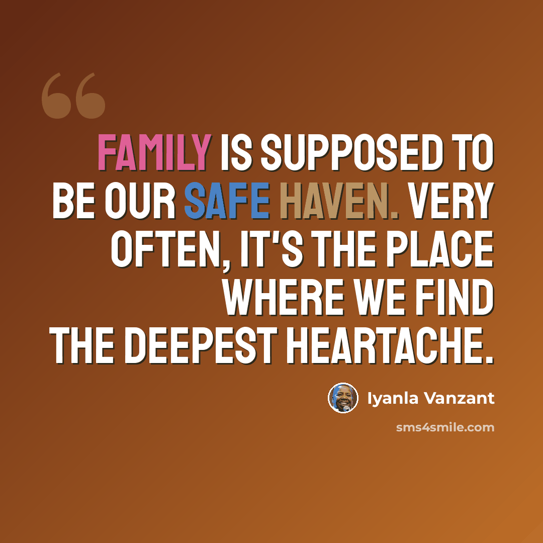 “Family is supposed to be our safe haven. Very often, it's the place where we find the deepest heartache.” quote by Iyanla Vanzant