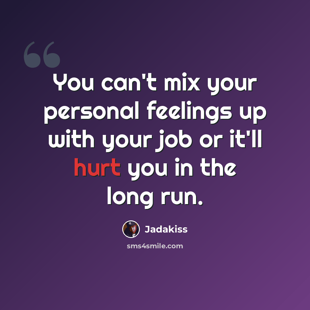 “You can't mix your personal feelings up with your job or it'll hurt you in the long run.” quote by Jadakiss