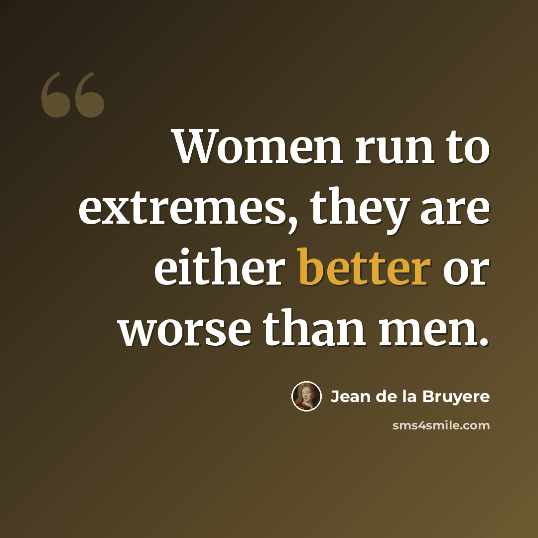 “Women run to extremes, they are either better or worse than men.” quote by Jean de la Bruyere