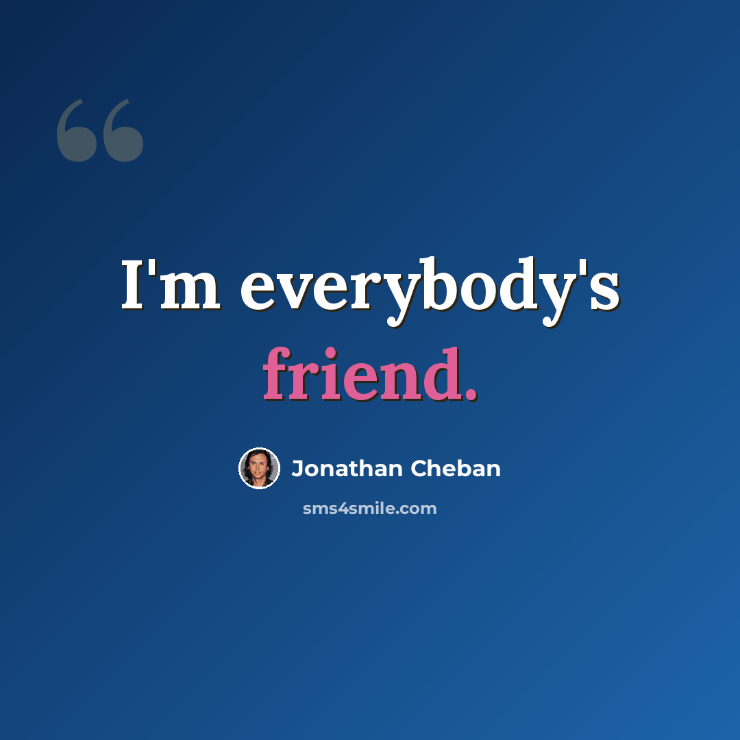 “I'm everybody's friend.” quote by Jonathan Cheban