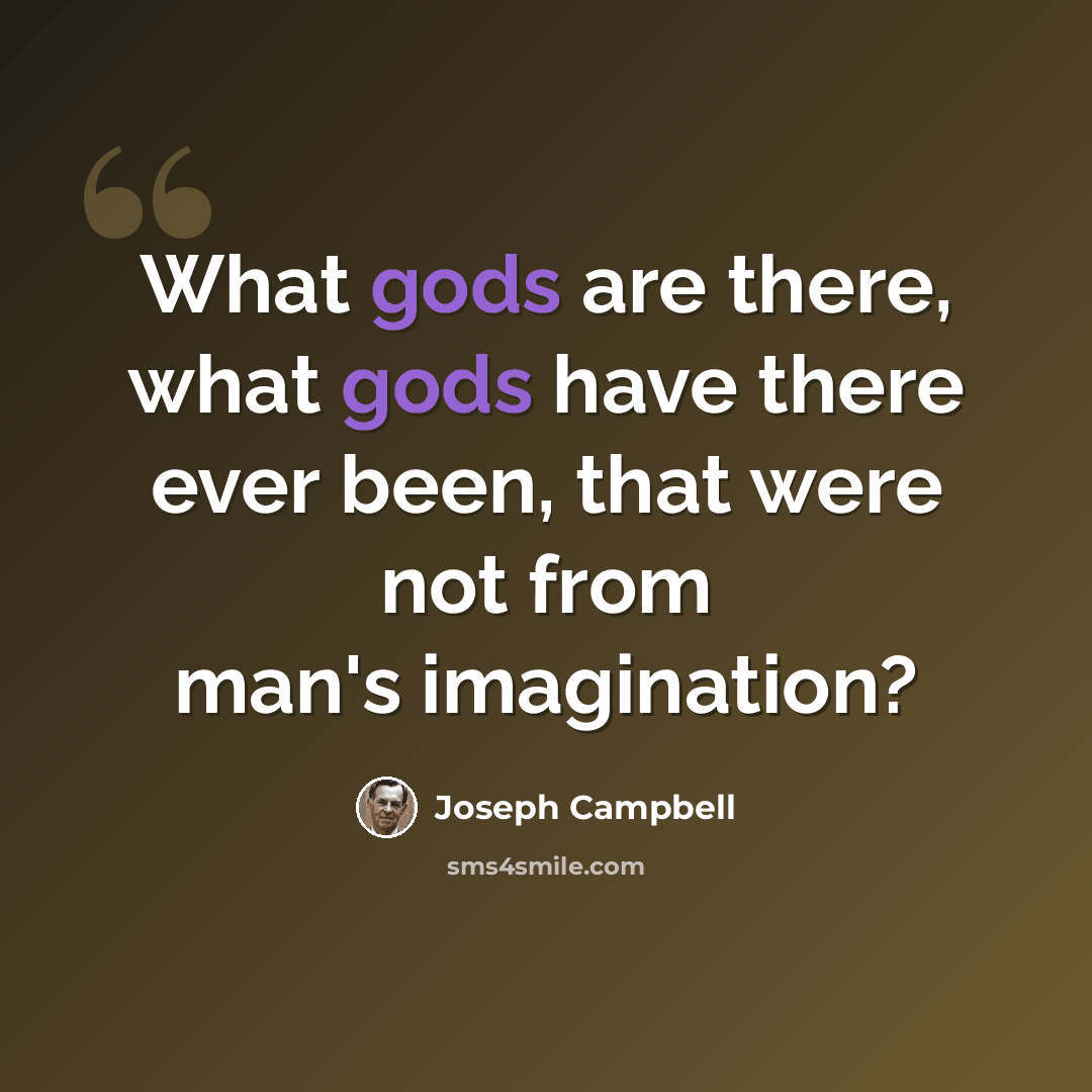 “What gods are there, what gods have there ever been, that were not from man's imagination?” quote by Joseph Campbell