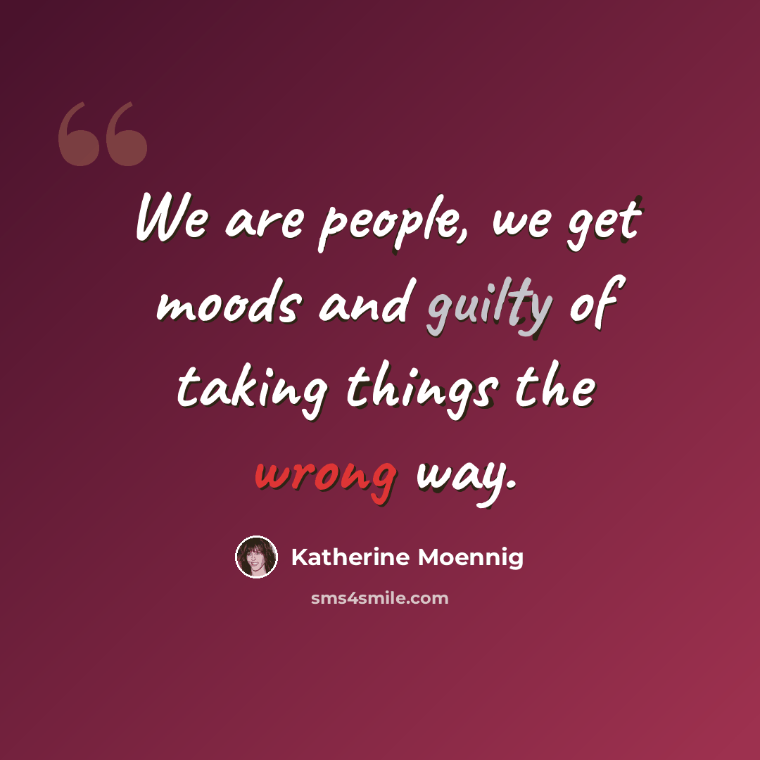 “We are people, we get moods and guilty of taking things the wrong way.” quote by Katherine Moennig