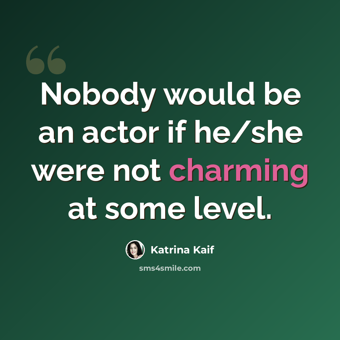 “Nobody would be an actor if he/she were not charming at some level.” quote by Katrina Kaif