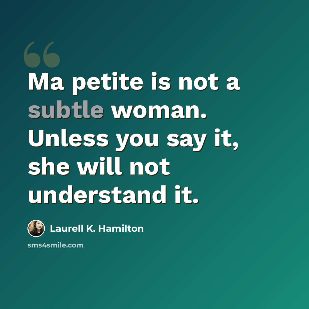 “Ma petite is not a subtle woman. Unless you say it, she will not understand it.” quote by Laurell K. Hamilton