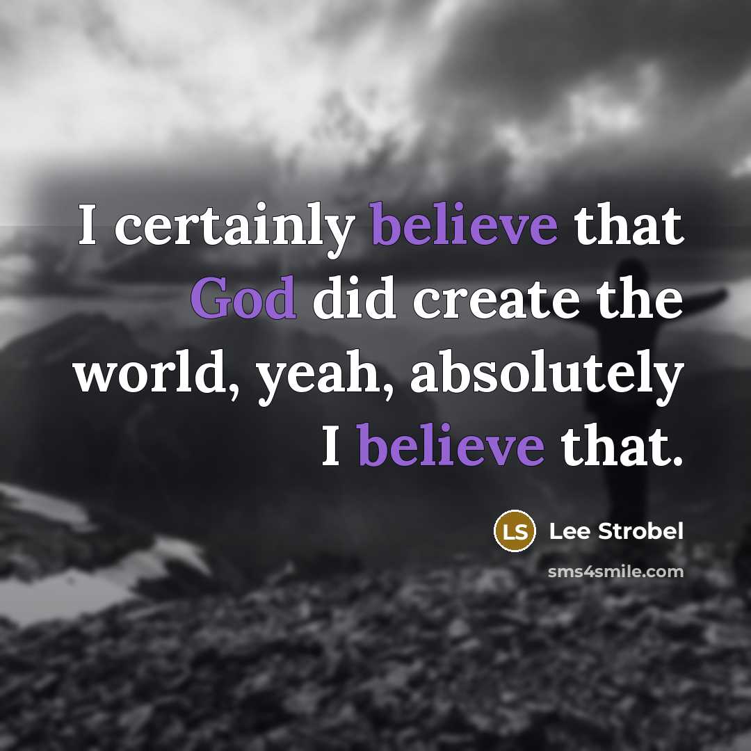“I certainly believe that God did create the world, yeah, absolutely I believe that.” quote by Lee Strobel