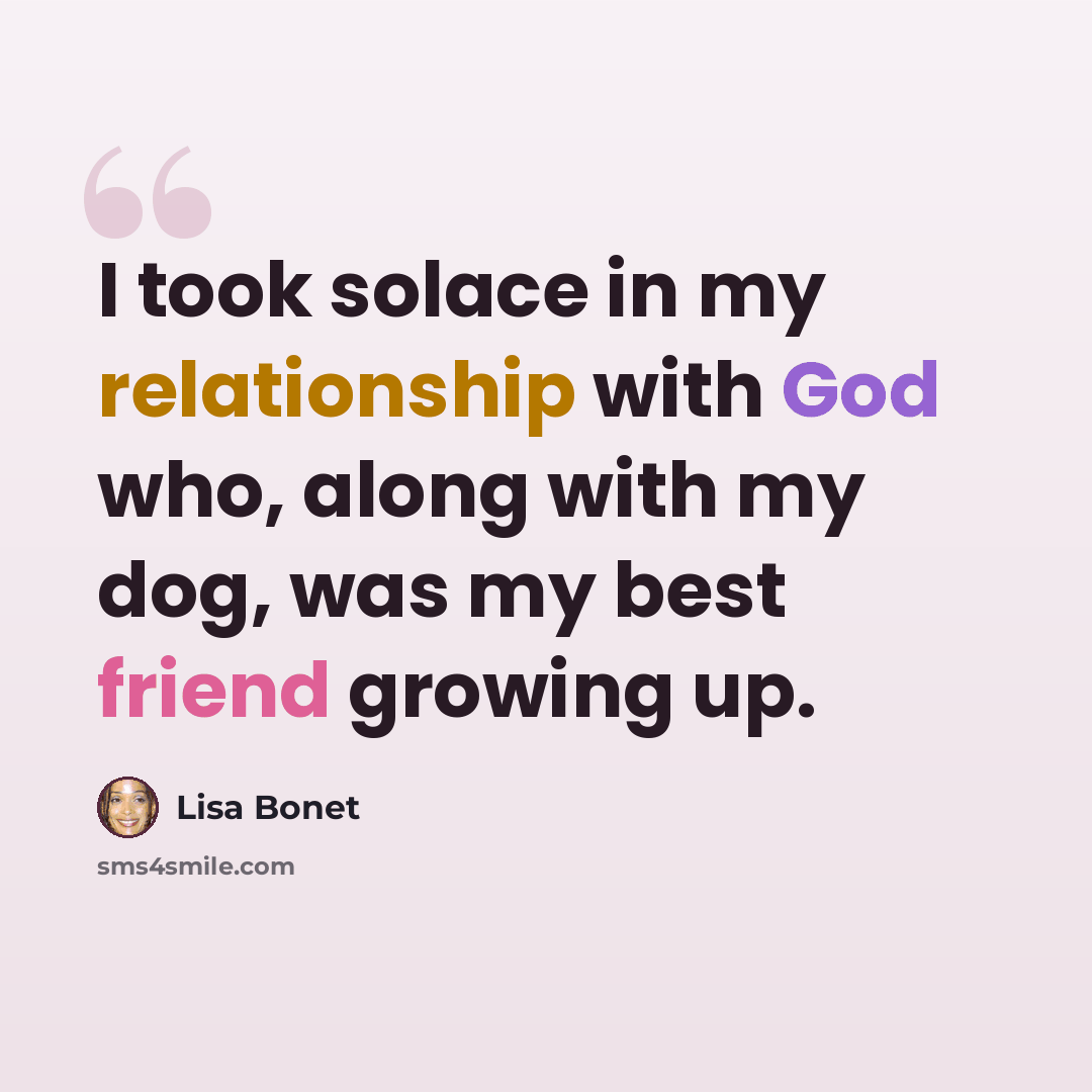 “I took solace in my relationship with God who, along with my dog, was my best friend growing up.” quote by Lisa Bonet