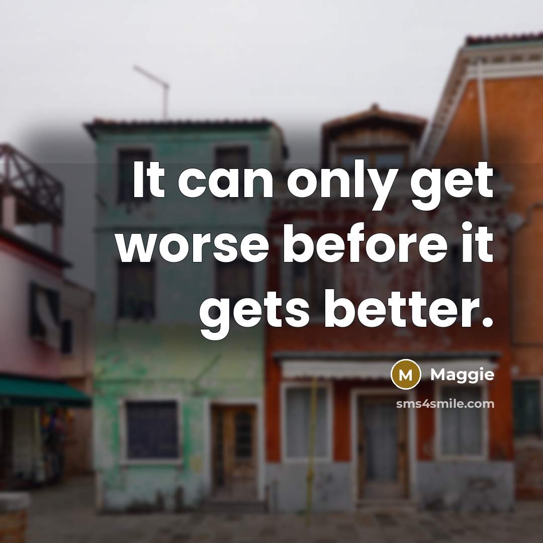“It can only get worse before it gets better.” quote by Maggie