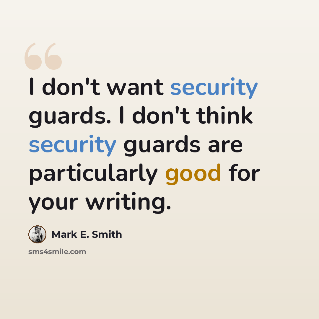 “I don't want security guards. I don't think security guards are particularly good for your writing.” quote by Mark E. Smith