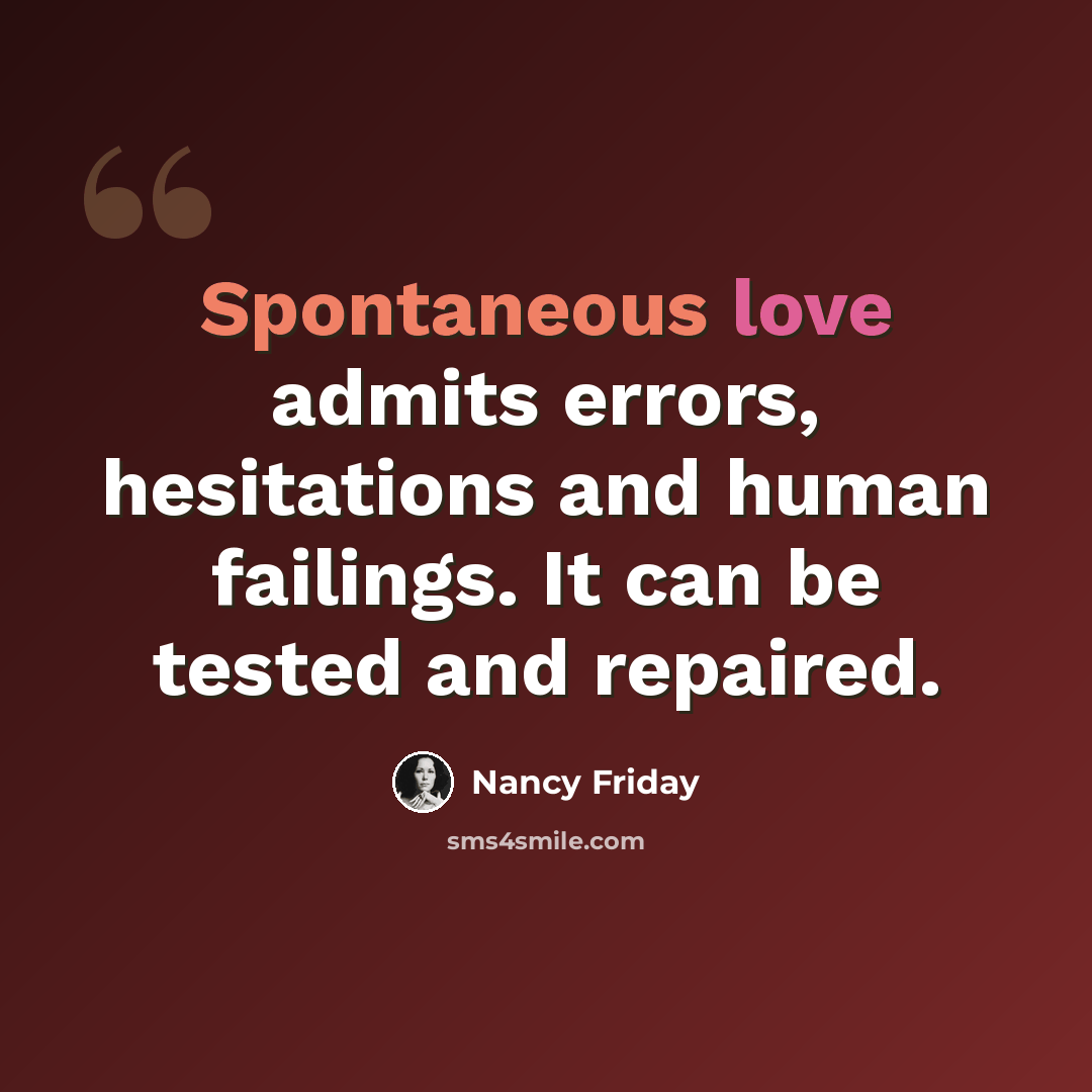 “Spontaneous love admits errors, hesitations and human failings. It can be tested and repaired.” quote by Nancy Friday