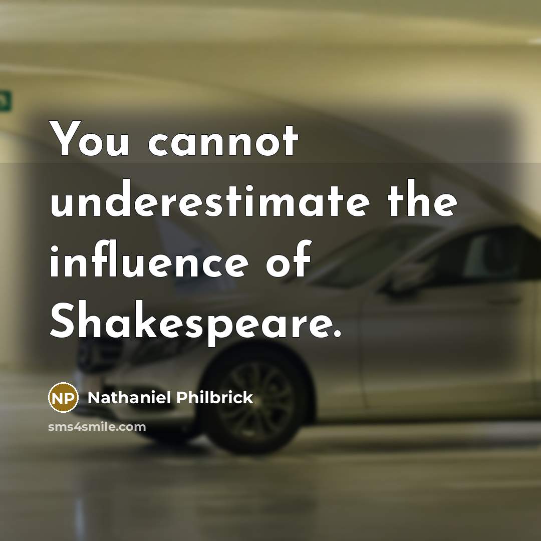 “You cannot underestimate the influence of Shakespeare.” quote by Nathaniel Philbrick