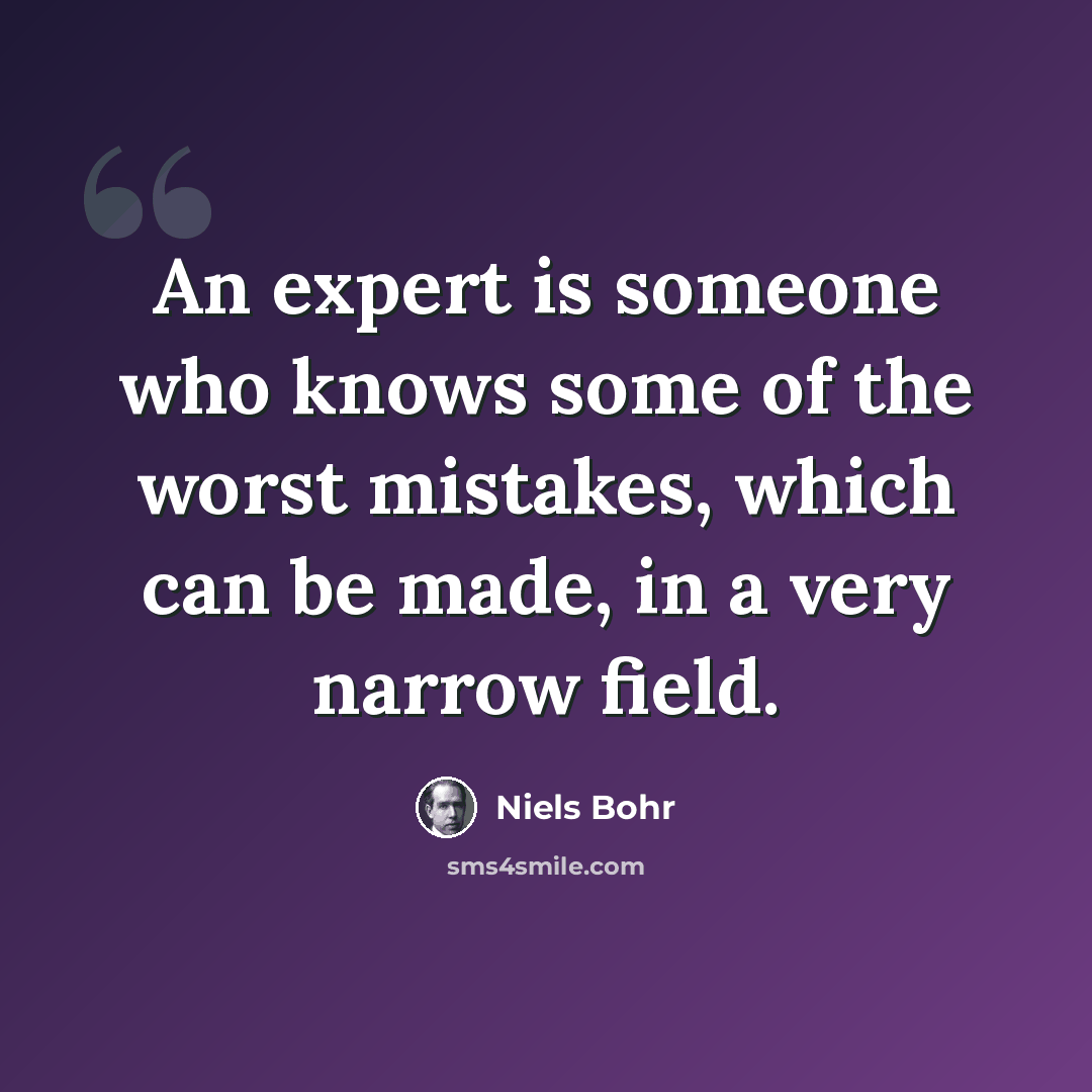 “An expert is someone who knows some of the worst mistakes, which can be made, in a very narrow field.” quote by Niels Bohr