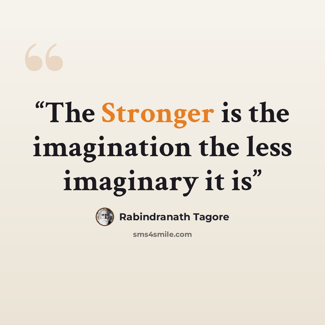 “The Stronger is the imagination the less imaginary it is” quote by Rabindranath Tagore