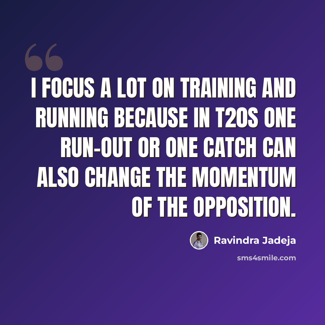 “I focus a lot on training and running because in T20s one run-out or one catch can also change the momentum of the opposition.” quote by Ravindra Jadeja