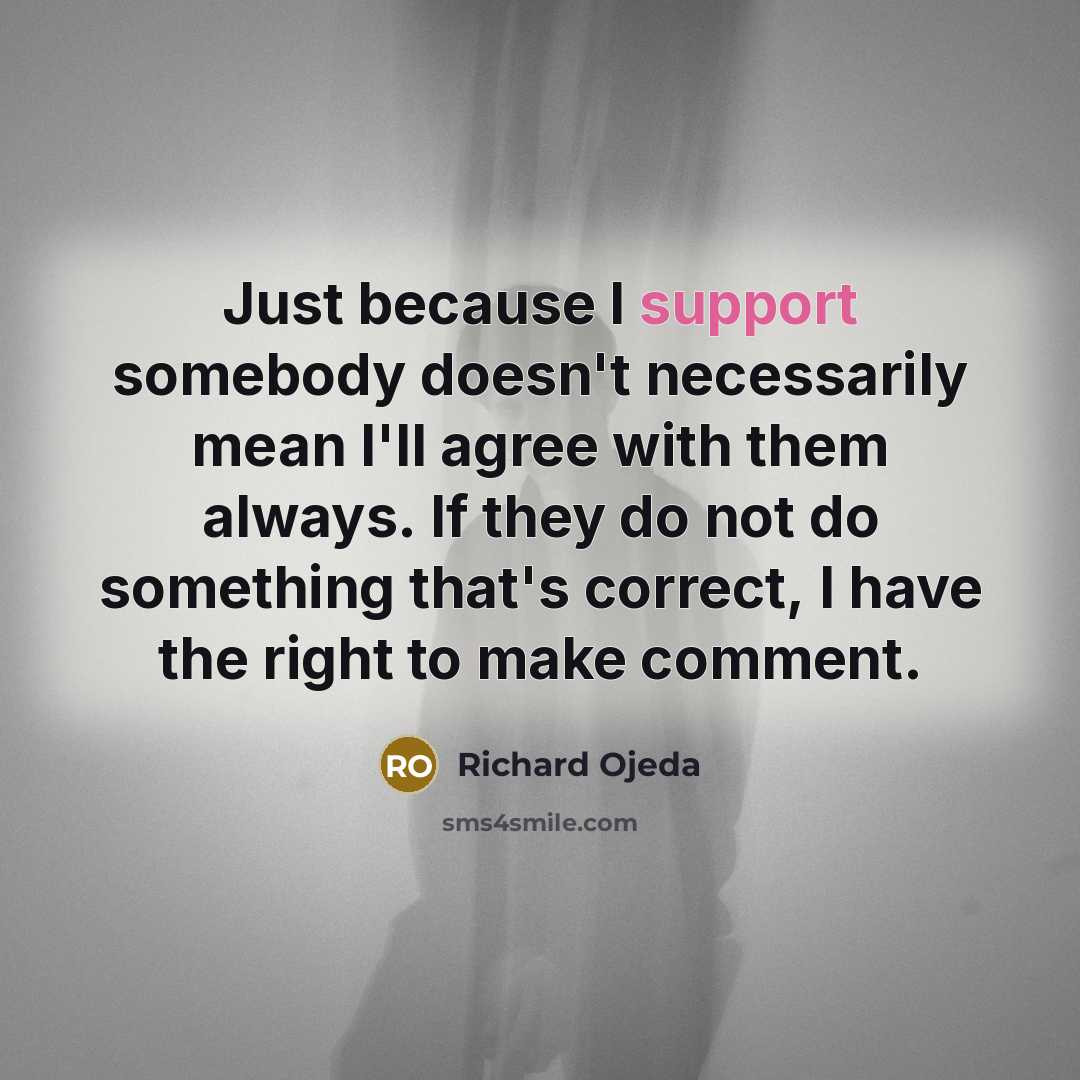 “Just because I support somebody doesn't necessarily mean I'll agree with them always. If they do not do something that's correct, I have the right to make comment.” quote by Richard Ojeda