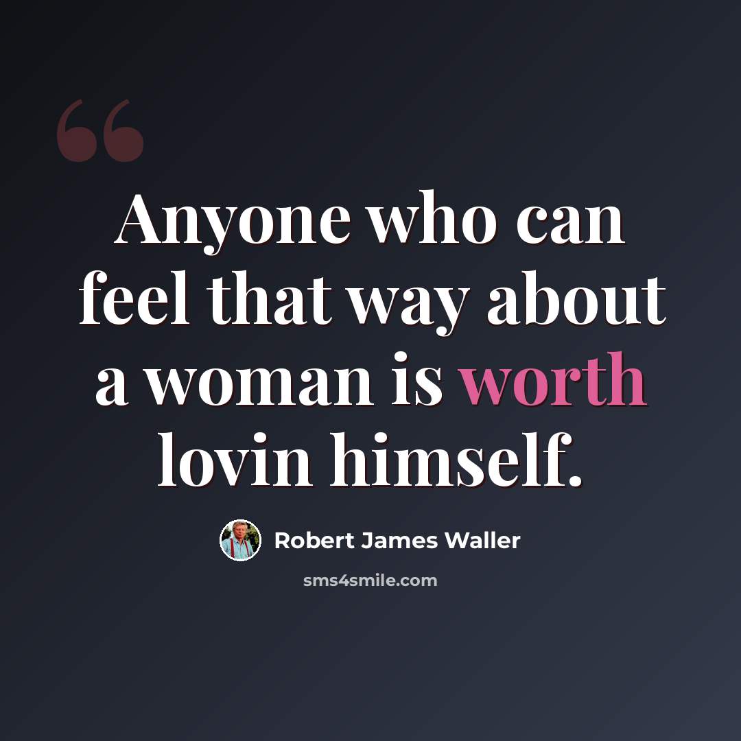 “Anyone who can feel that way about a woman is worth lovin himself.” quote by Robert James Waller