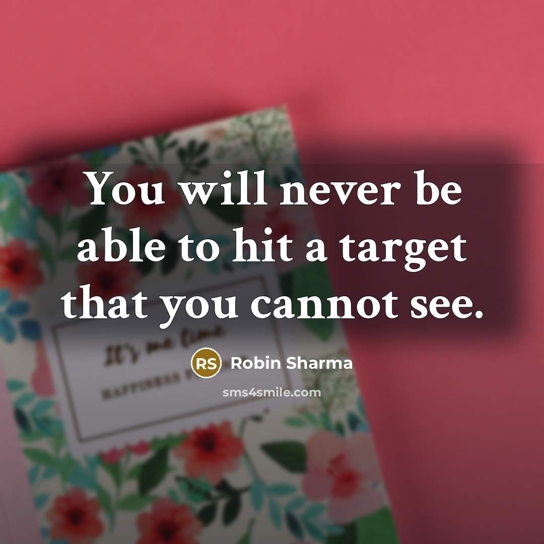 “You will never be able to hit a target that you cannot see.” quote by Robin Sharma