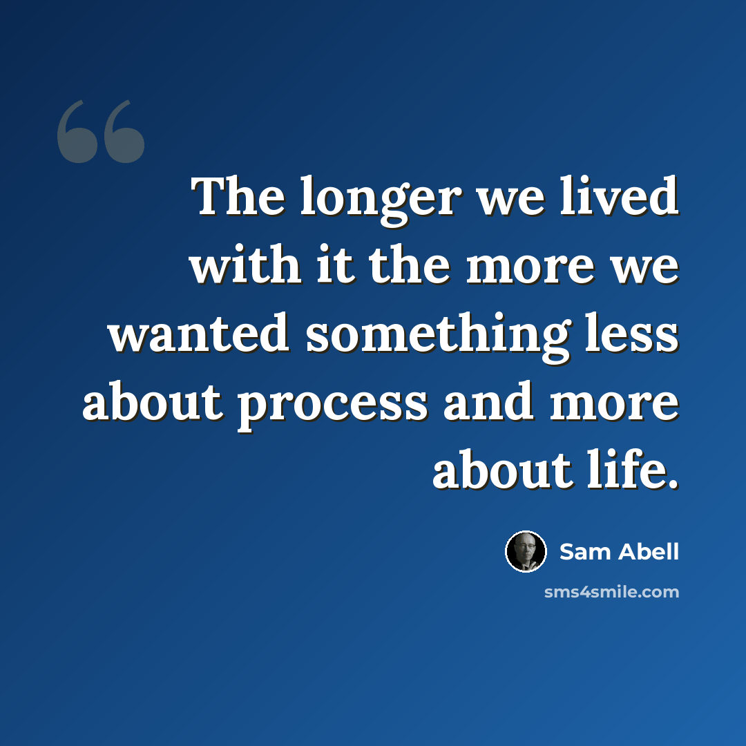 “The longer we lived with it the more we wanted something less about process and more about life.” quote by Sam Abell